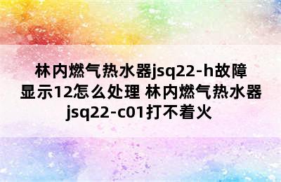 林内燃气热水器jsq22-h故障显示12怎么处理 林内燃气热水器jsq22-c01打不着火